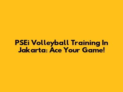 PSEi Volleyball Training In Jakarta: Ace Your Game!