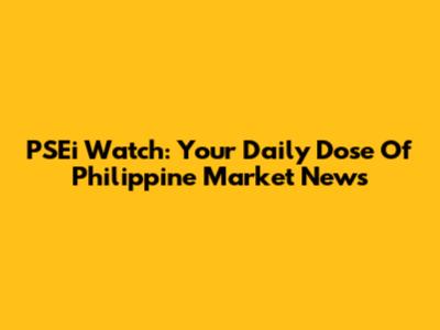 PSEi Watch: Your Daily Dose Of Philippine Market News