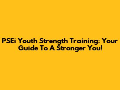 PSEi Youth Strength Training: Your Guide To A Stronger You!