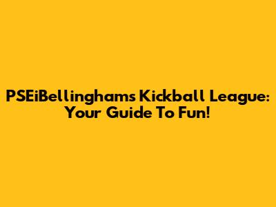 PSEiBellingham's Kickball League: Your Guide To Fun!