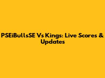 PSEiBullsSE Vs Kings: Live Scores & Updates