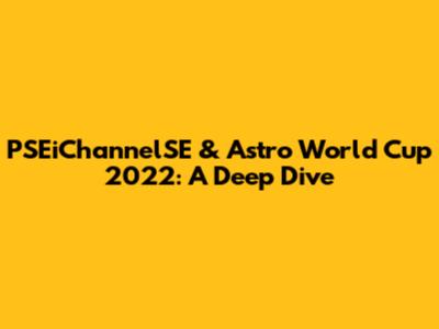 PSEiChannelSE & Astro World Cup 2022: A Deep Dive