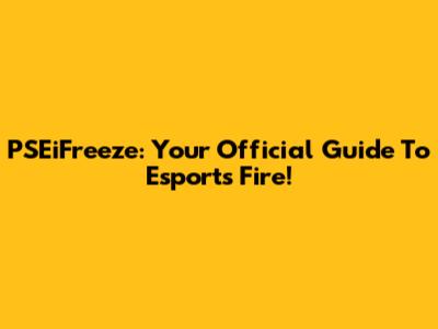 PSEiFreeze: Your Official Guide To Esports Fire!