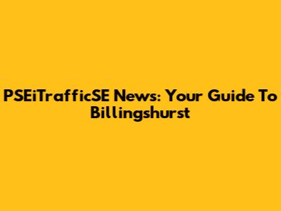 PSEiTrafficSE News: Your Guide To Billingshurst