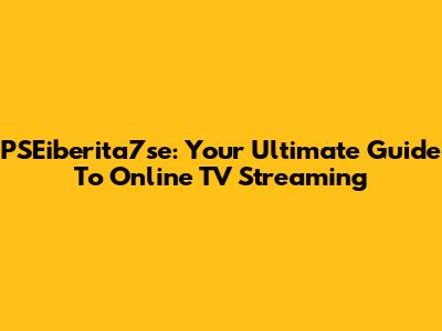 PSEiberita7se: Your Ultimate Guide To Online TV Streaming