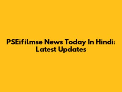 PSEifilmse News Today In Hindi: Latest Updates