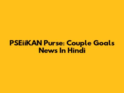 PSEiiKAN Purse: Couple Goals News In Hindi