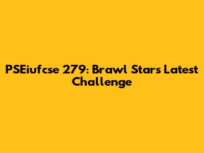 PSEiufcse 279: Brawl Stars' Latest Challenge