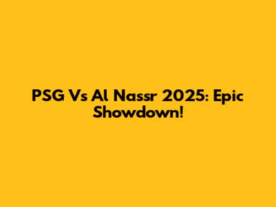 PSG Vs Al Nassr 2025: Epic Showdown!