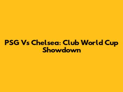 PSG Vs Chelsea: Club World Cup Showdown