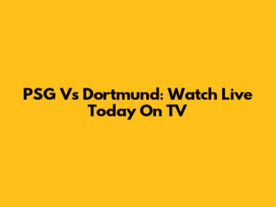 PSG Vs Dortmund: Watch Live Today On TV