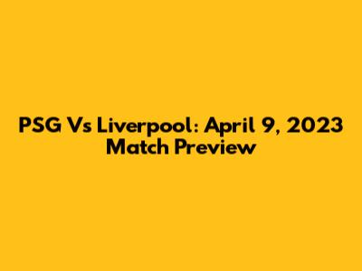 PSG Vs Liverpool: April 9, 2023 Match Preview