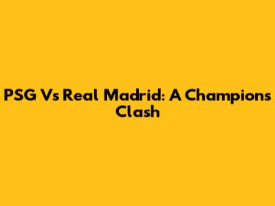 PSG Vs Real Madrid: A Champion's Clash