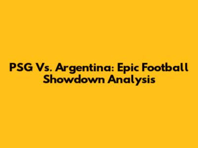 PSG Vs. Argentina: Epic Football Showdown Analysis
