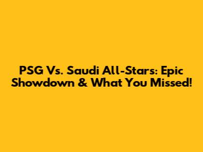 PSG Vs. Saudi All-Stars: Epic Showdown & What You Missed!