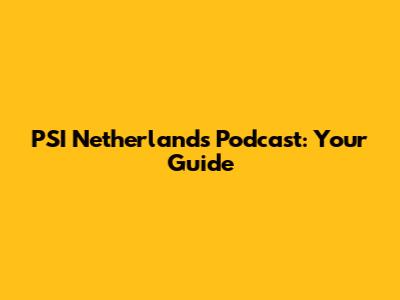 PSI Netherlands Podcast: Your Guide