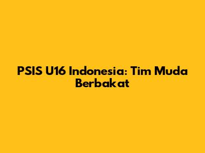 PSIS U16 Indonesia: Tim Muda Berbakat