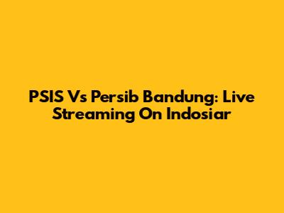 PSIS Vs Persib Bandung: Live Streaming On Indosiar