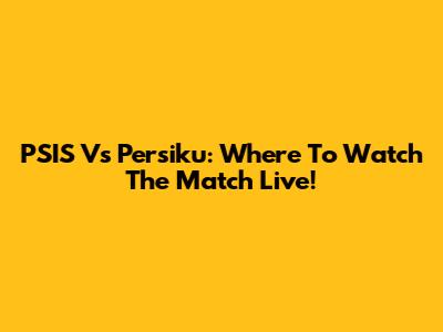 PSIS Vs Persiku: Where To Watch The Match Live!