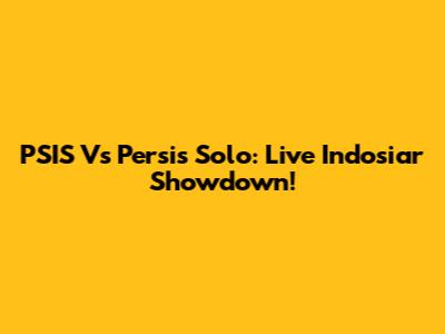 PSIS Vs Persis Solo: Live Indosiar Showdown!
