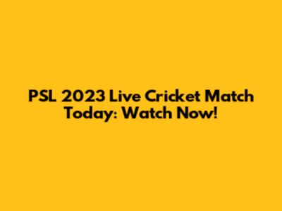 PSL 2023 Live Cricket Match Today: Watch Now!