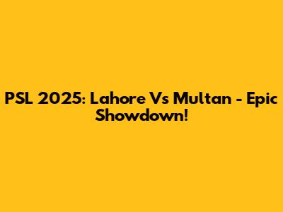 PSL 2025: Lahore Vs Multan - Epic Showdown!