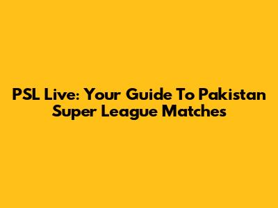PSL Live: Your Guide To Pakistan Super League Matches