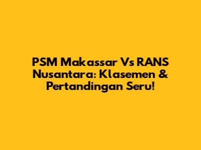 PSM Makassar Vs RANS Nusantara: Klasemen & Pertandingan Seru!