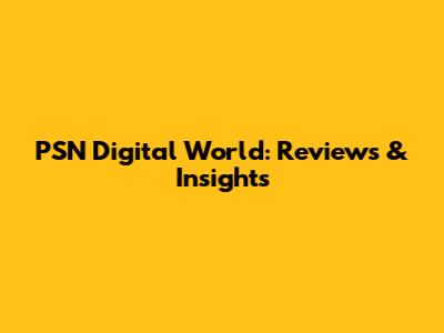 PSN Digital World: Reviews & Insights