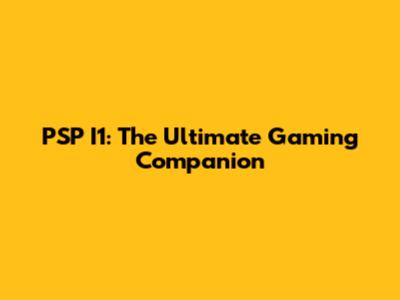 PSP I1: The Ultimate Gaming Companion