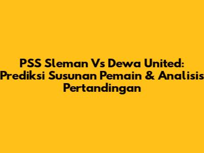 PSS Sleman Vs Dewa United: Prediksi Susunan Pemain & Analisis Pertandingan