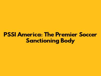PSSI America: The Premier Soccer Sanctioning Body