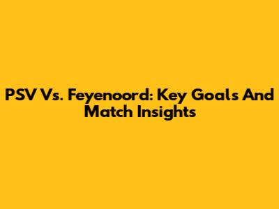 PSV Vs. Feyenoord: Key Goals And Match Insights