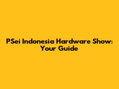 PSei Indonesia Hardware Show: Your Guide