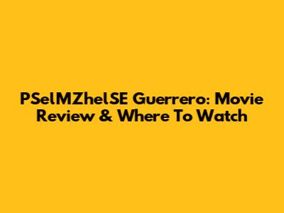 PSelMZhelSE Guerrero: Movie Review & Where To Watch