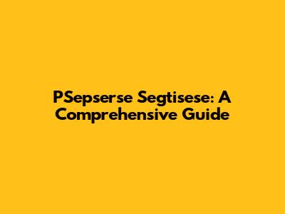 PSepserse Segtisese: A Comprehensive Guide