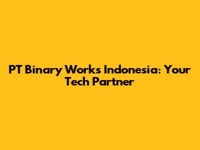 PT Binary Works Indonesia: Your Tech Partner