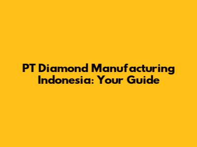 PT Diamond Manufacturing Indonesia: Your Guide