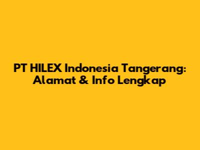 PT HILEX Indonesia Tangerang: Alamat & Info Lengkap