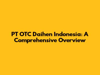 PT OTC Daihen Indonesia: A Comprehensive Overview