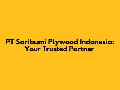 PT Saribumi Plywood Indonesia: Your Trusted Partner