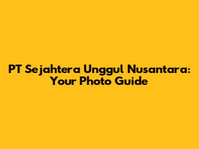 PT Sejahtera Unggul Nusantara: Your Photo Guide