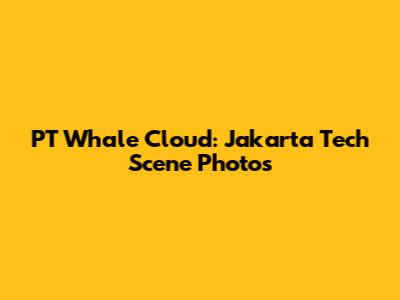PT Whale Cloud: Jakarta Tech Scene Photos