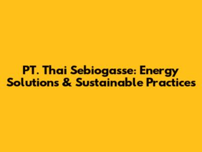 PT. Thai Sebiogasse: Energy Solutions & Sustainable Practices
