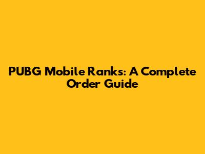 PUBG Mobile Ranks: A Complete Order Guide