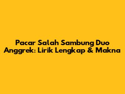 Pacar Salah Sambung Duo Anggrek: Lirik Lengkap & Makna
