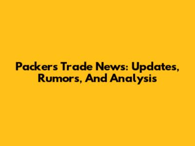 Packers Trade News: Updates, Rumors, And Analysis