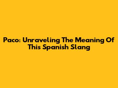 Paco: Unraveling The Meaning Of This Spanish Slang