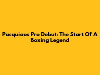 Pacquiao's Pro Debut: The Start Of A Boxing Legend