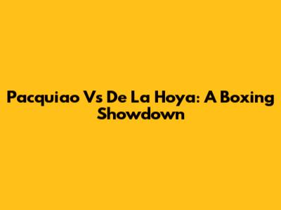 Pacquiao Vs De La Hoya: A Boxing Showdown